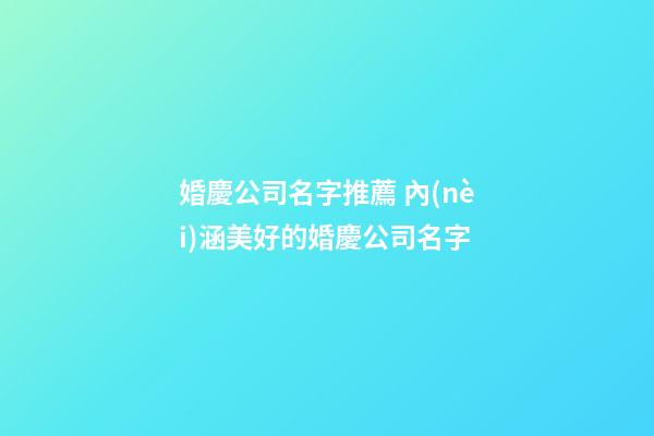 婚慶公司名字推薦 內(nèi)涵美好的婚慶公司名字-第1張-公司起名-玄機派